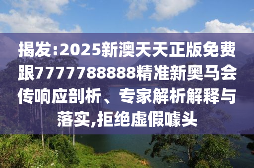 揭發(fā):2025新澳天天正版免費(fèi)跟7777788888精準(zhǔn)新奧馬會傳響應(yīng)剖析、專家解析解釋與落實,拒絕虛假噱頭